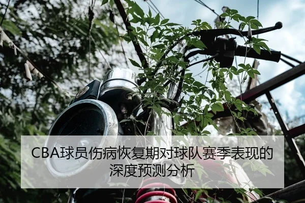 CBA球员伤病恢复期对球队赛季表现的深度预测分析
